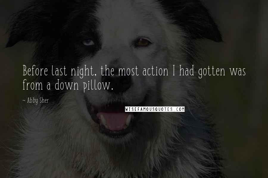 Abby Sher Quotes: Before last night, the most action I had gotten was from a down pillow.