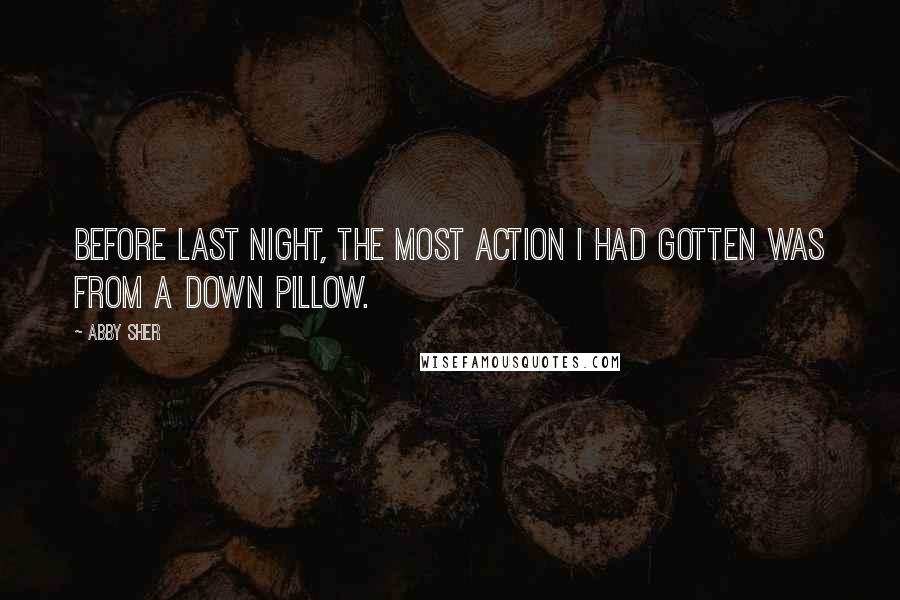 Abby Sher Quotes: Before last night, the most action I had gotten was from a down pillow.