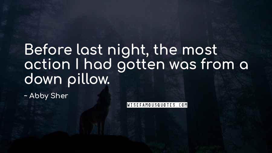 Abby Sher Quotes: Before last night, the most action I had gotten was from a down pillow.