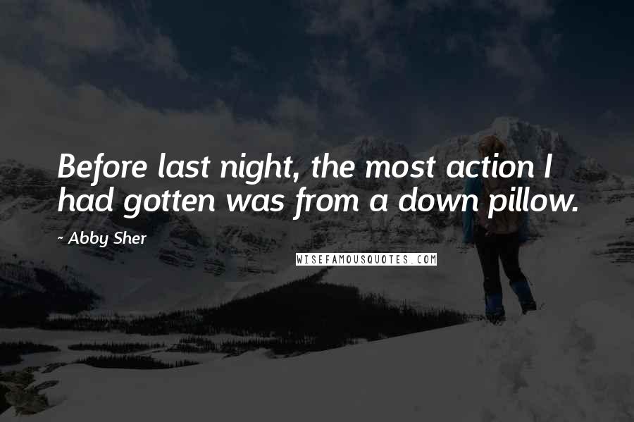 Abby Sher Quotes: Before last night, the most action I had gotten was from a down pillow.