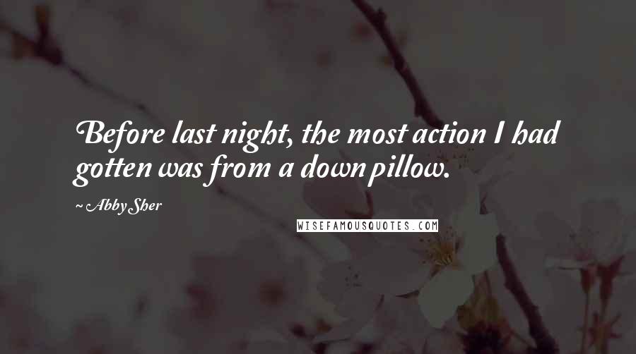 Abby Sher Quotes: Before last night, the most action I had gotten was from a down pillow.