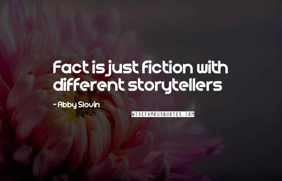 Abby Slovin Quotes: Fact is just fiction with different storytellers