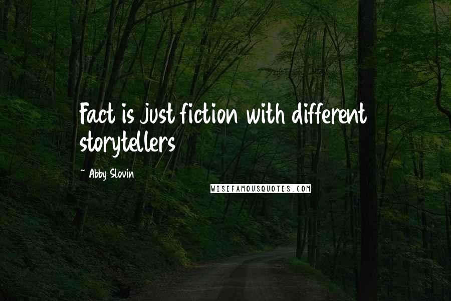 Abby Slovin Quotes: Fact is just fiction with different storytellers