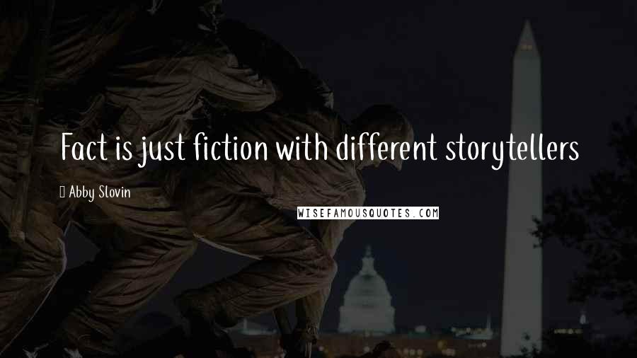 Abby Slovin Quotes: Fact is just fiction with different storytellers