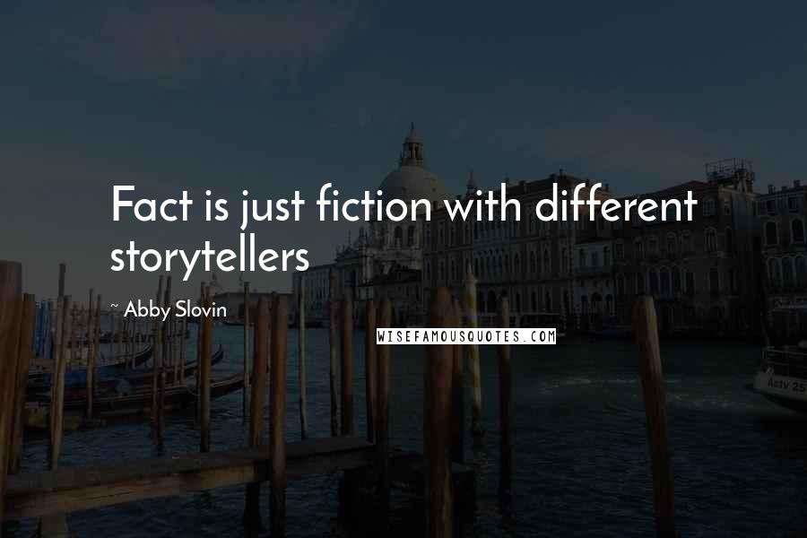 Abby Slovin Quotes: Fact is just fiction with different storytellers