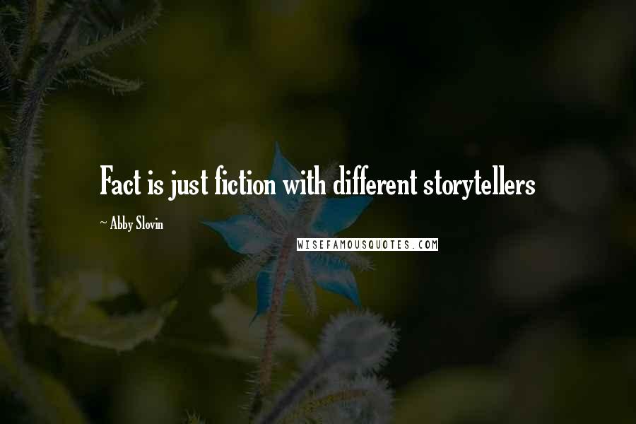 Abby Slovin Quotes: Fact is just fiction with different storytellers