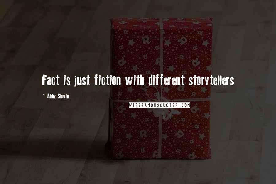 Abby Slovin Quotes: Fact is just fiction with different storytellers