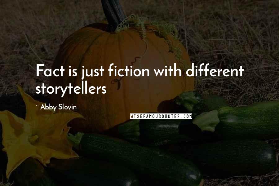 Abby Slovin Quotes: Fact is just fiction with different storytellers