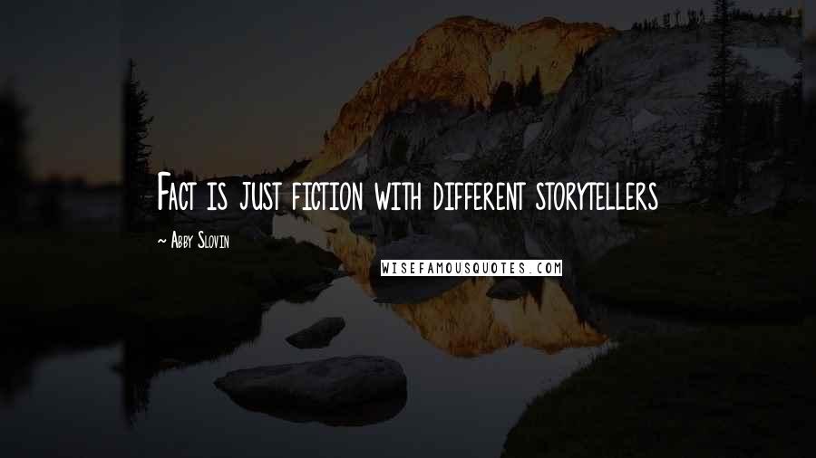 Abby Slovin Quotes: Fact is just fiction with different storytellers