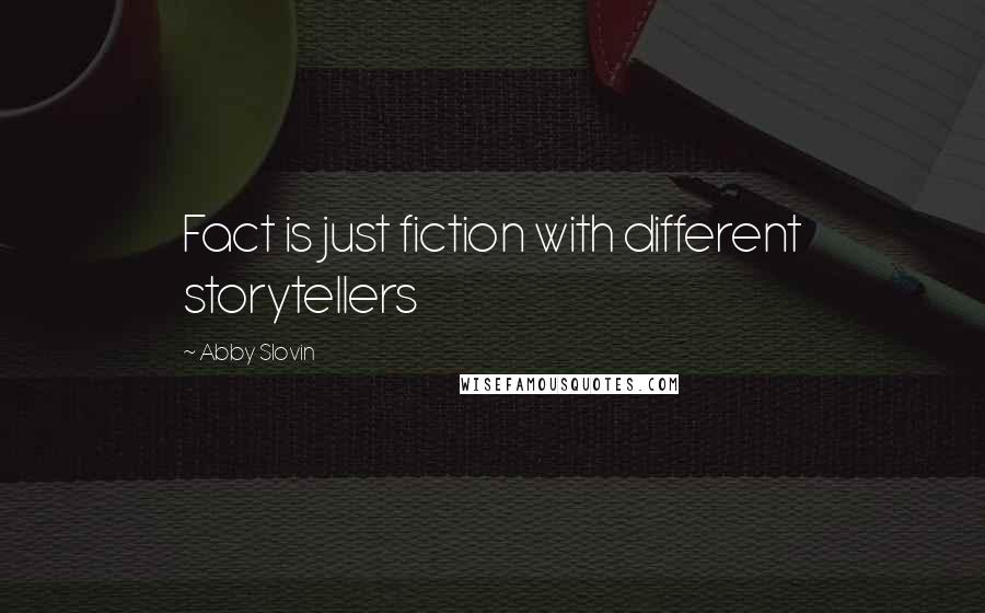 Abby Slovin Quotes: Fact is just fiction with different storytellers