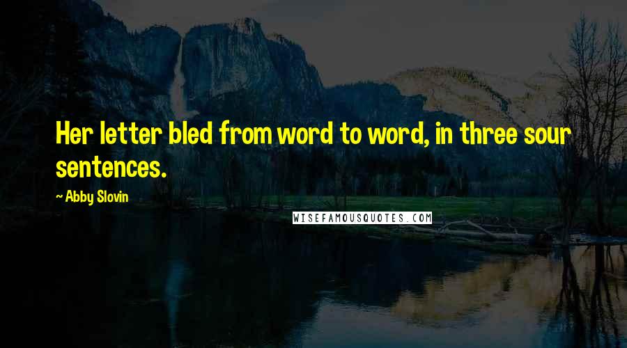 Abby Slovin Quotes: Her letter bled from word to word, in three sour sentences.