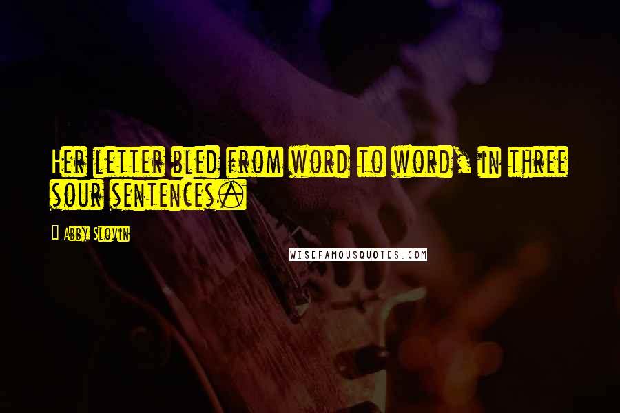 Abby Slovin Quotes: Her letter bled from word to word, in three sour sentences.
