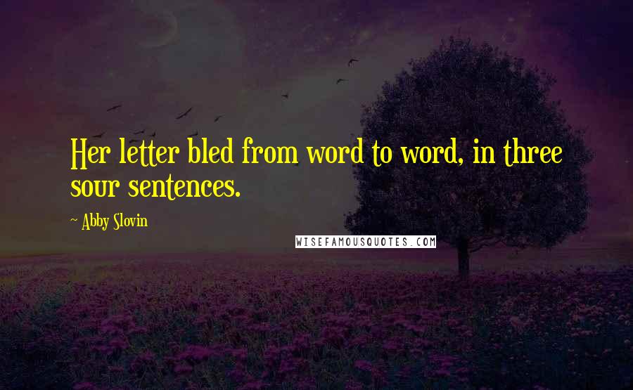 Abby Slovin Quotes: Her letter bled from word to word, in three sour sentences.