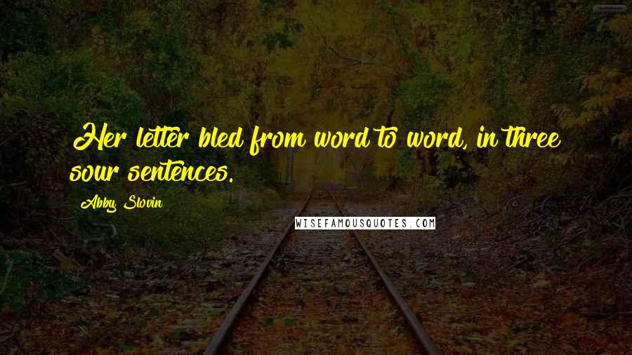 Abby Slovin Quotes: Her letter bled from word to word, in three sour sentences.