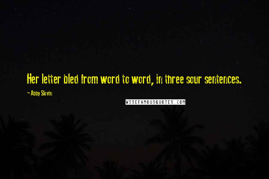 Abby Slovin Quotes: Her letter bled from word to word, in three sour sentences.