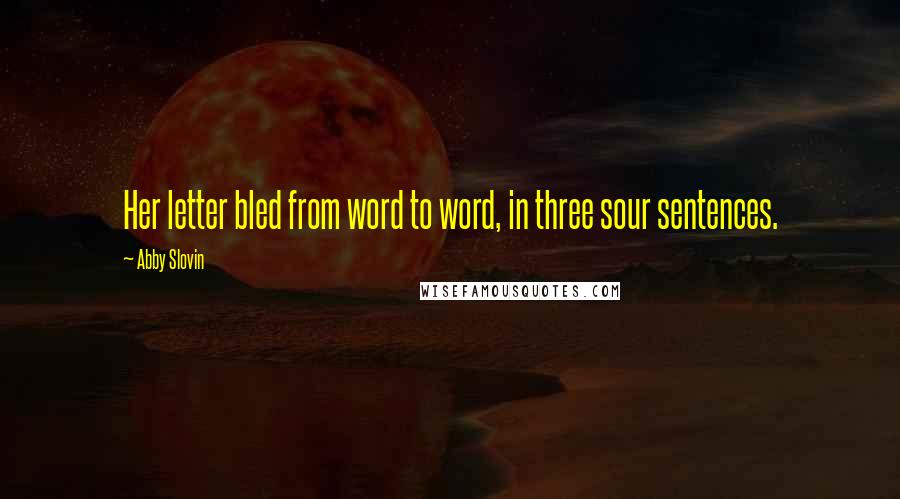 Abby Slovin Quotes: Her letter bled from word to word, in three sour sentences.
