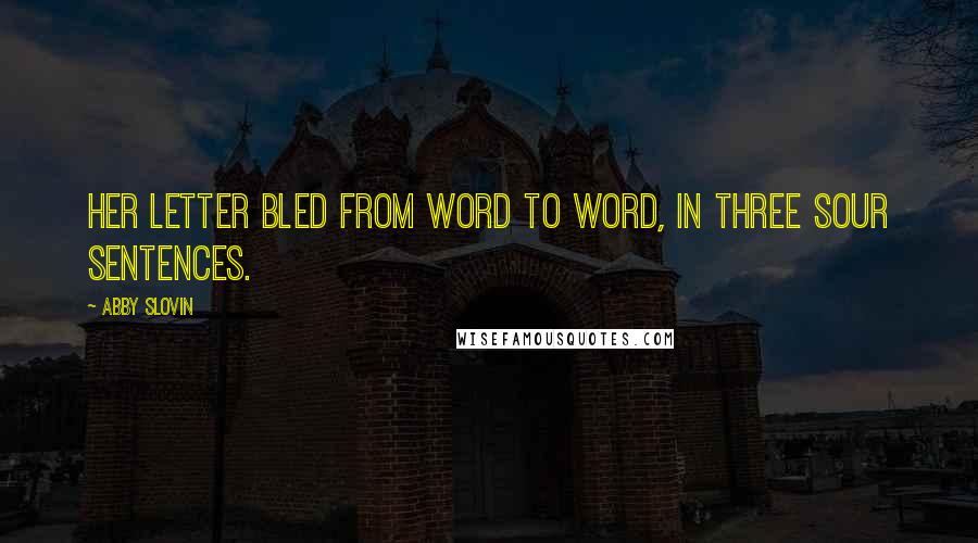 Abby Slovin Quotes: Her letter bled from word to word, in three sour sentences.