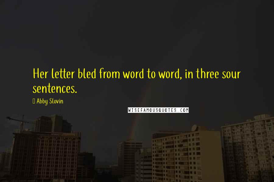 Abby Slovin Quotes: Her letter bled from word to word, in three sour sentences.