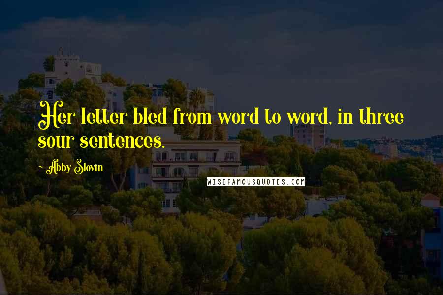 Abby Slovin Quotes: Her letter bled from word to word, in three sour sentences.