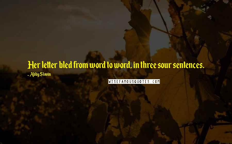 Abby Slovin Quotes: Her letter bled from word to word, in three sour sentences.