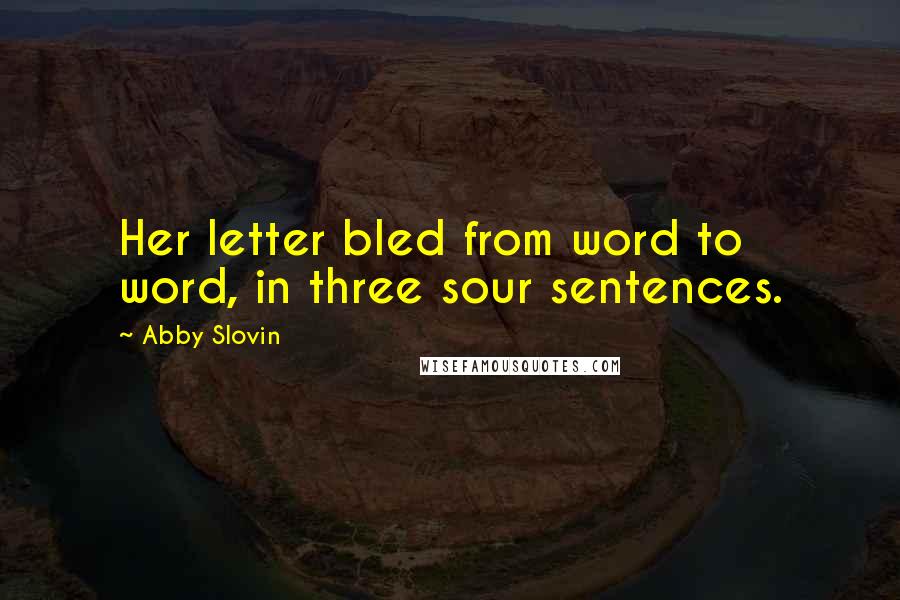 Abby Slovin Quotes: Her letter bled from word to word, in three sour sentences.