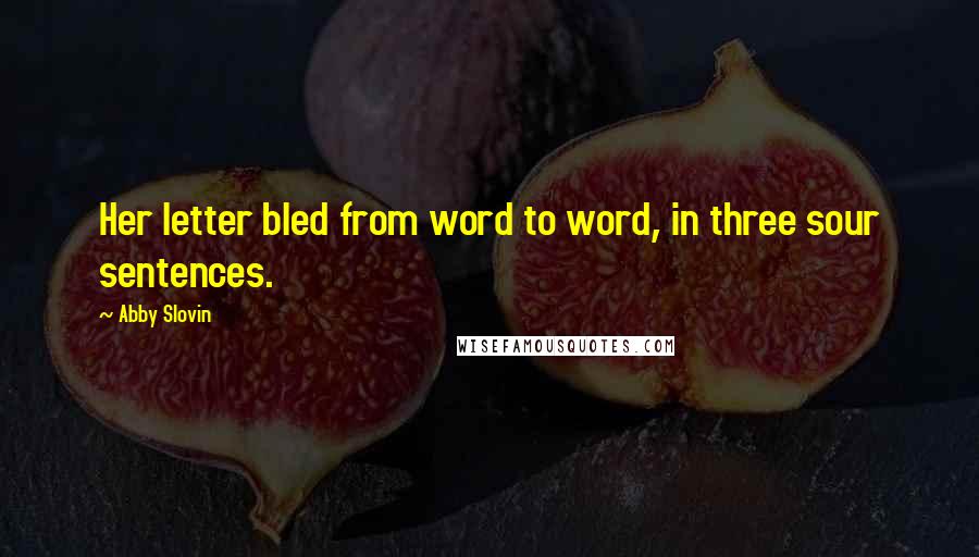 Abby Slovin Quotes: Her letter bled from word to word, in three sour sentences.