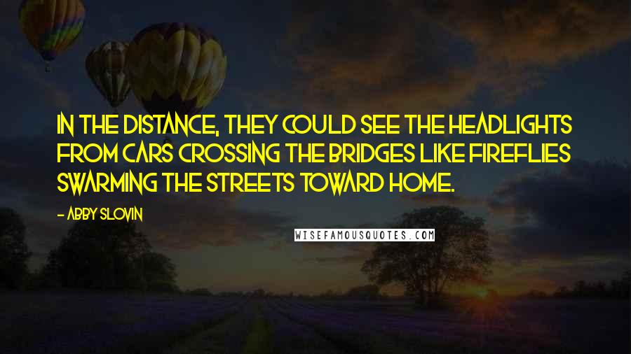 Abby Slovin Quotes: In the distance, they could see the headlights from cars crossing the bridges like fireflies swarming the streets toward home.