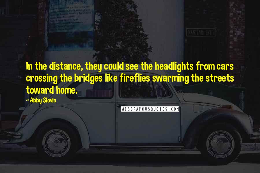 Abby Slovin Quotes: In the distance, they could see the headlights from cars crossing the bridges like fireflies swarming the streets toward home.