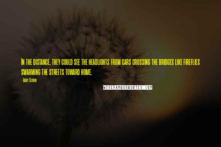 Abby Slovin Quotes: In the distance, they could see the headlights from cars crossing the bridges like fireflies swarming the streets toward home.