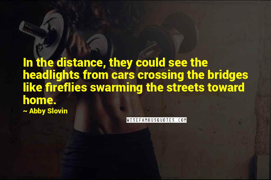 Abby Slovin Quotes: In the distance, they could see the headlights from cars crossing the bridges like fireflies swarming the streets toward home.