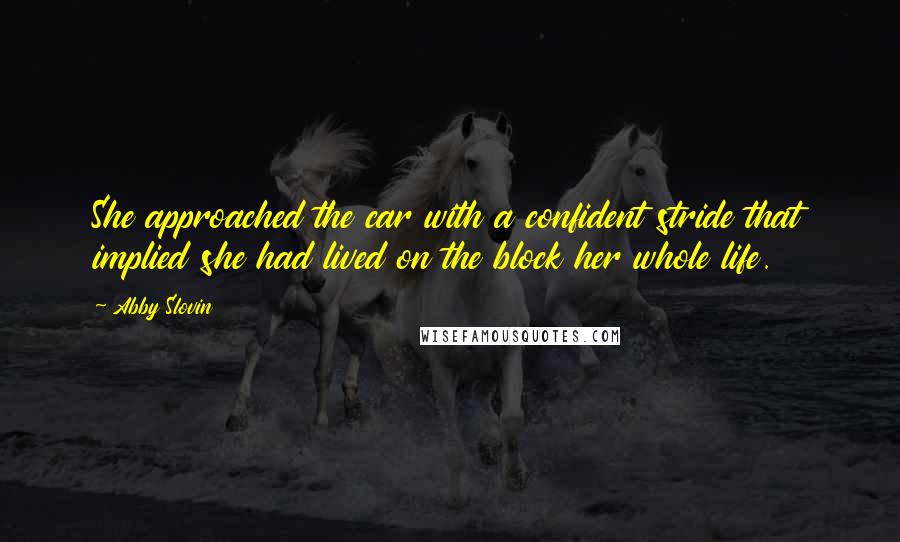 Abby Slovin Quotes: She approached the car with a confident stride that implied she had lived on the block her whole life.