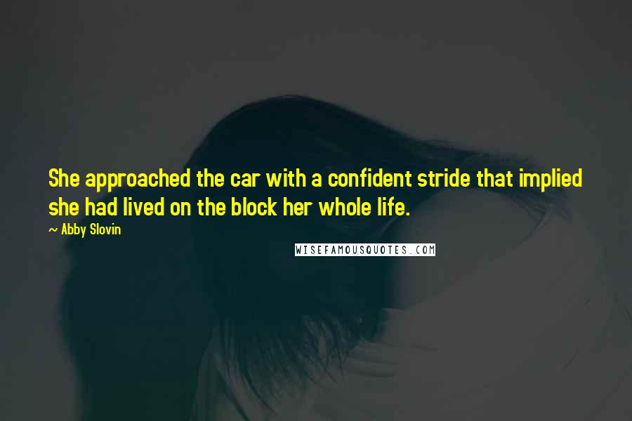 Abby Slovin Quotes: She approached the car with a confident stride that implied she had lived on the block her whole life.