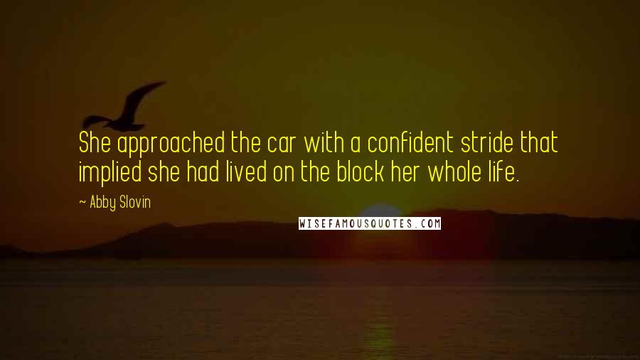 Abby Slovin Quotes: She approached the car with a confident stride that implied she had lived on the block her whole life.