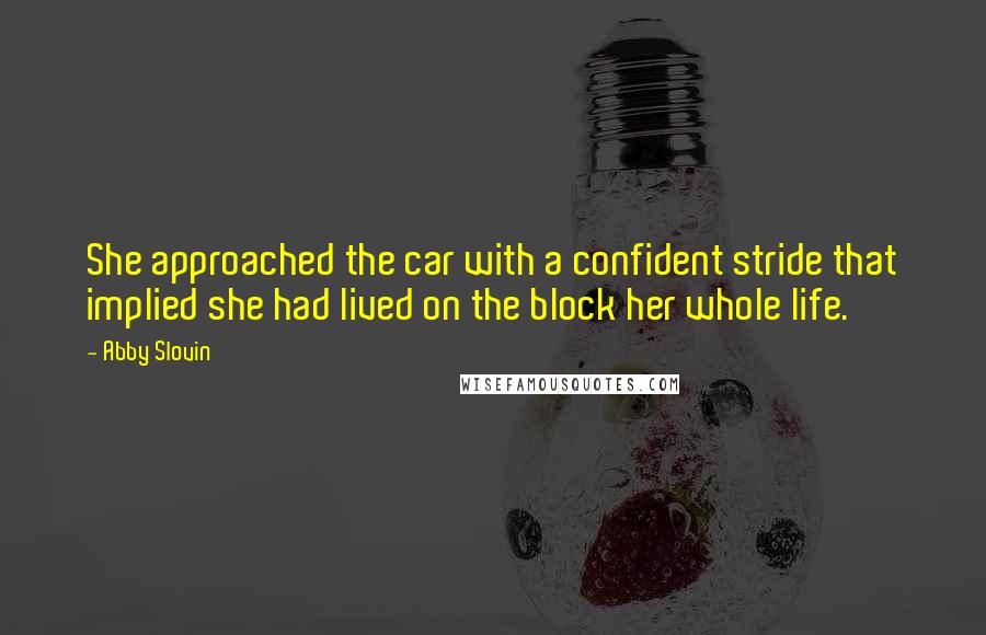 Abby Slovin Quotes: She approached the car with a confident stride that implied she had lived on the block her whole life.