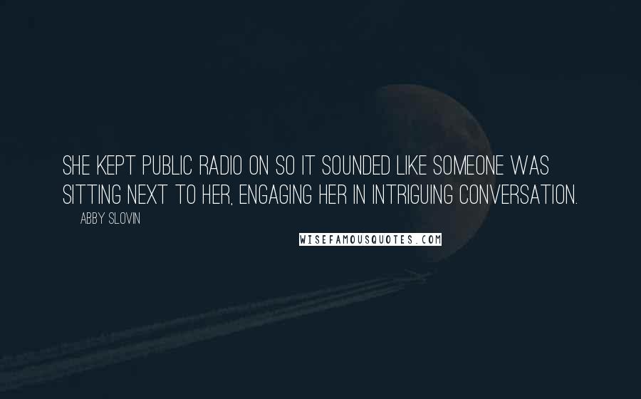 Abby Slovin Quotes: She kept public radio on so it sounded like someone was sitting next to her, engaging her in intriguing conversation.