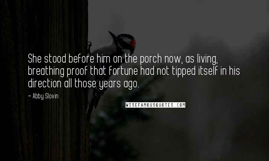 Abby Slovin Quotes: She stood before him on the porch now, as living, breathing proof that fortune had not tipped itself in his direction all those years ago.