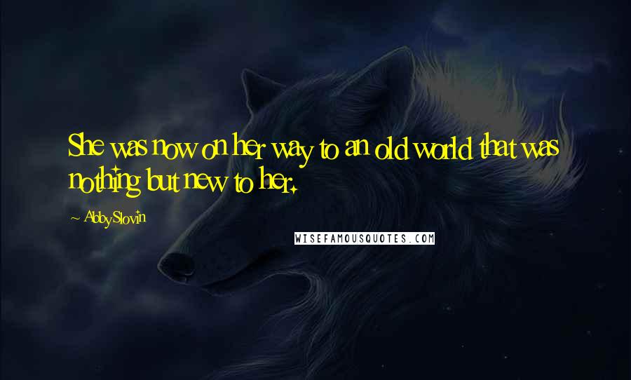 Abby Slovin Quotes: She was now on her way to an old world that was nothing but new to her.