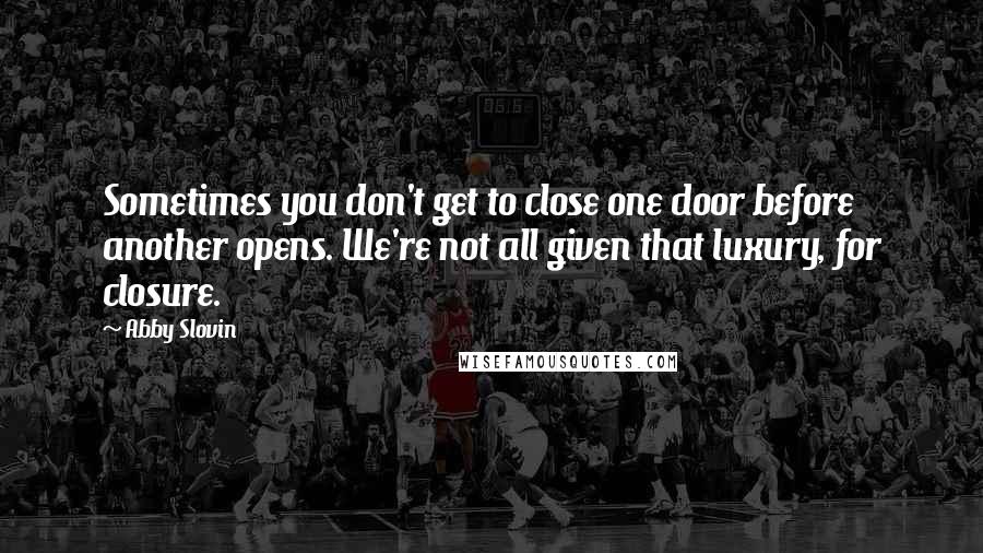 Abby Slovin Quotes: Sometimes you don't get to close one door before another opens. We're not all given that luxury, for closure.