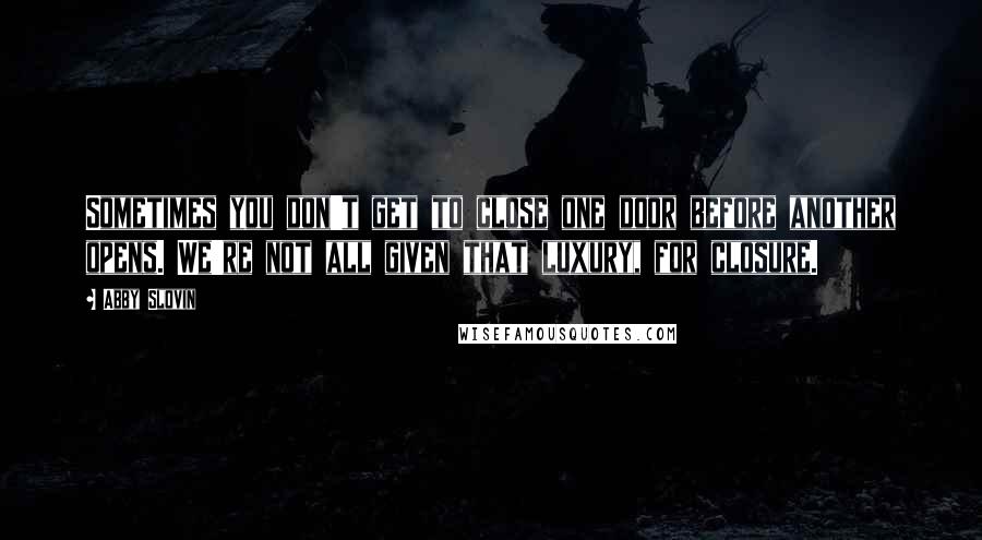 Abby Slovin Quotes: Sometimes you don't get to close one door before another opens. We're not all given that luxury, for closure.