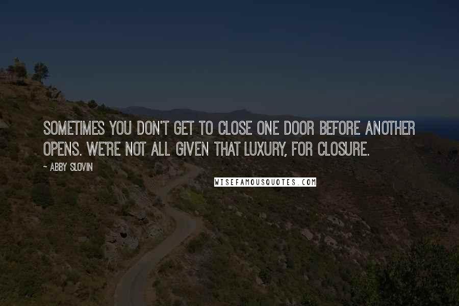 Abby Slovin Quotes: Sometimes you don't get to close one door before another opens. We're not all given that luxury, for closure.