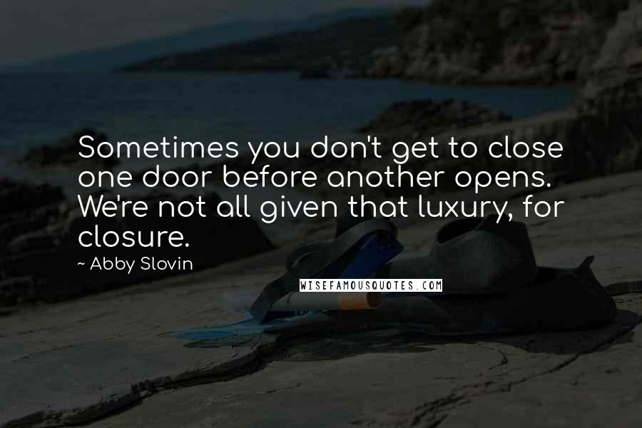 Abby Slovin Quotes: Sometimes you don't get to close one door before another opens. We're not all given that luxury, for closure.