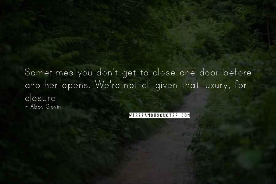 Abby Slovin Quotes: Sometimes you don't get to close one door before another opens. We're not all given that luxury, for closure.