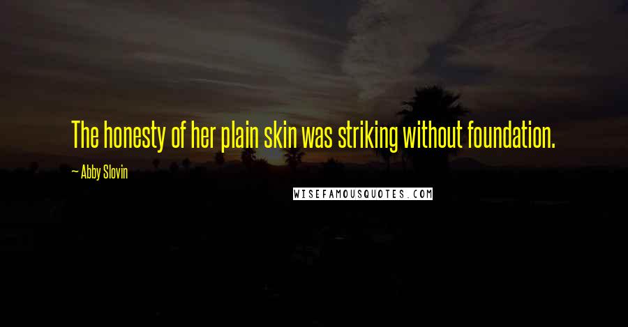 Abby Slovin Quotes: The honesty of her plain skin was striking without foundation.