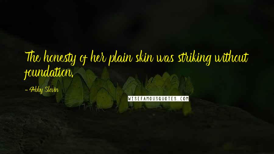 Abby Slovin Quotes: The honesty of her plain skin was striking without foundation.