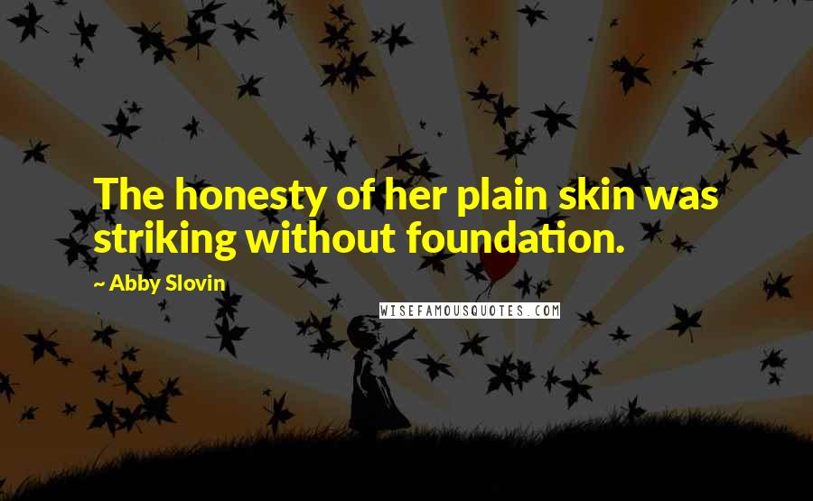 Abby Slovin Quotes: The honesty of her plain skin was striking without foundation.