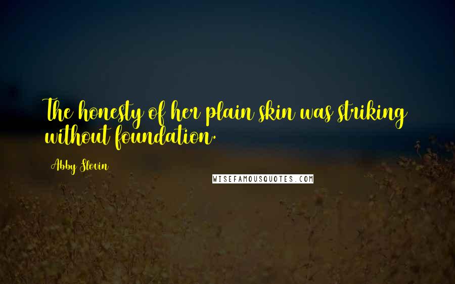 Abby Slovin Quotes: The honesty of her plain skin was striking without foundation.
