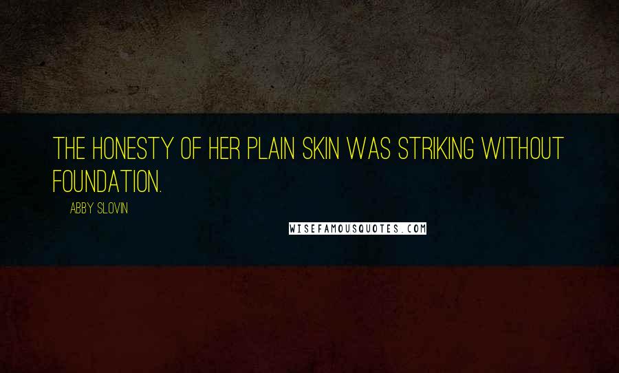 Abby Slovin Quotes: The honesty of her plain skin was striking without foundation.