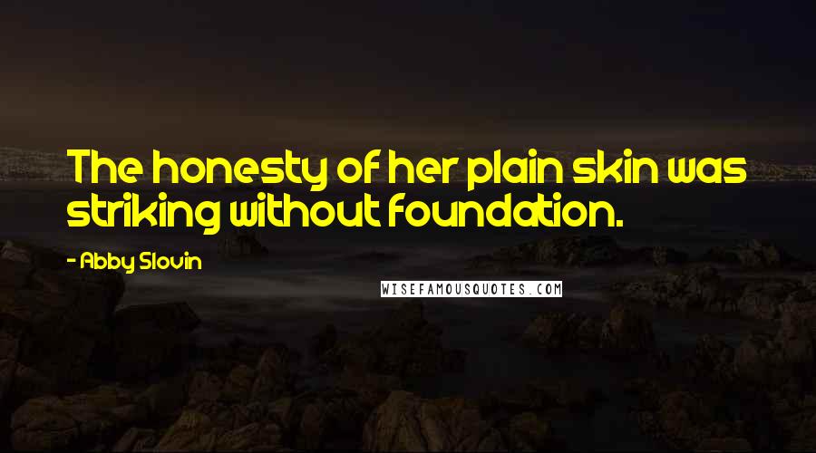 Abby Slovin Quotes: The honesty of her plain skin was striking without foundation.