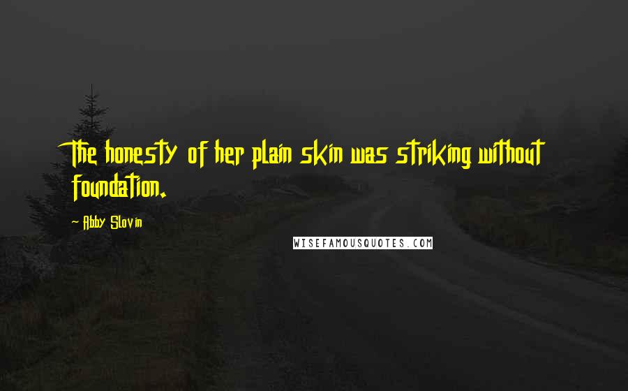 Abby Slovin Quotes: The honesty of her plain skin was striking without foundation.