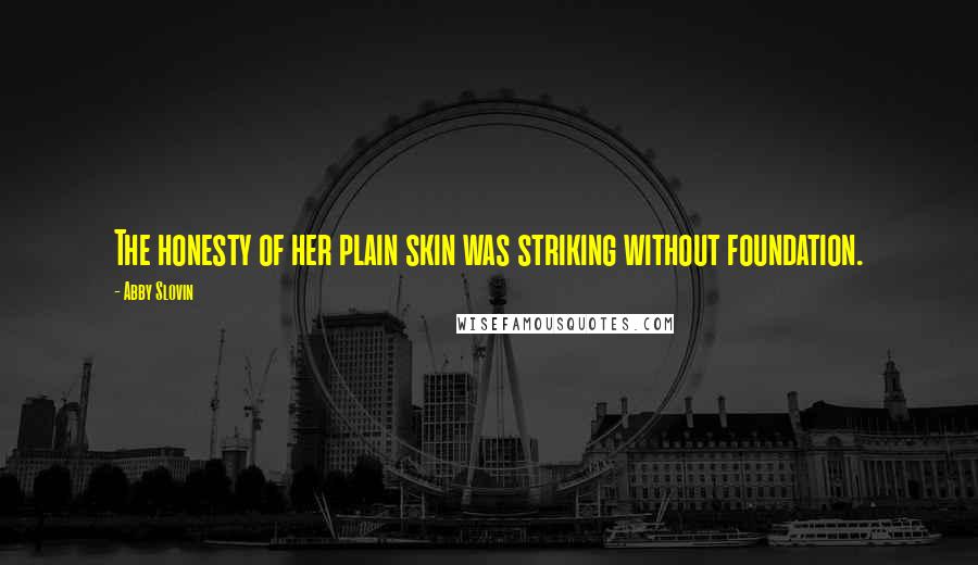 Abby Slovin Quotes: The honesty of her plain skin was striking without foundation.